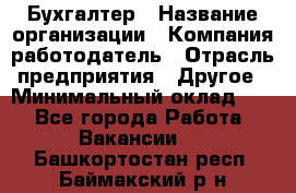 Бухгалтер › Название организации ­ Компания-работодатель › Отрасль предприятия ­ Другое › Минимальный оклад ­ 1 - Все города Работа » Вакансии   . Башкортостан респ.,Баймакский р-н